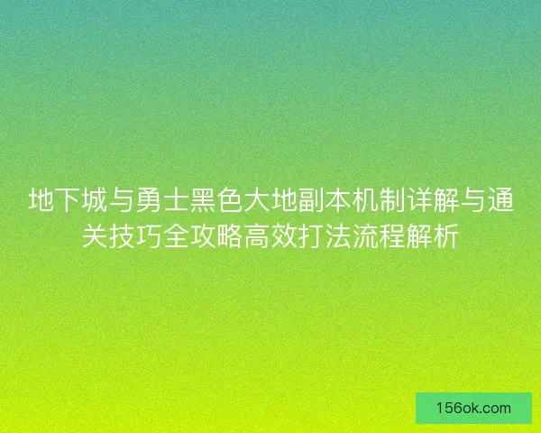 地下城与勇士黑色大地副本机制详解与通关技巧全攻略高效打法流程解析