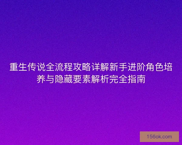 重生传说全流程攻略详解新手进阶角色培养与隐藏要素解析完全指南
