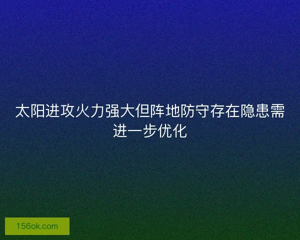 太阳进攻火力强大但阵地防守存在隐患需进一步优化