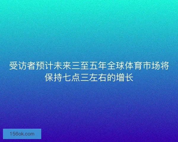 受访者预计未来三至五年全球体育市场将保持七点三左右的增长