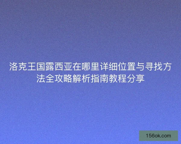 洛克王国露西亚在哪里详细位置与寻找方法全攻略解析指南教程分享