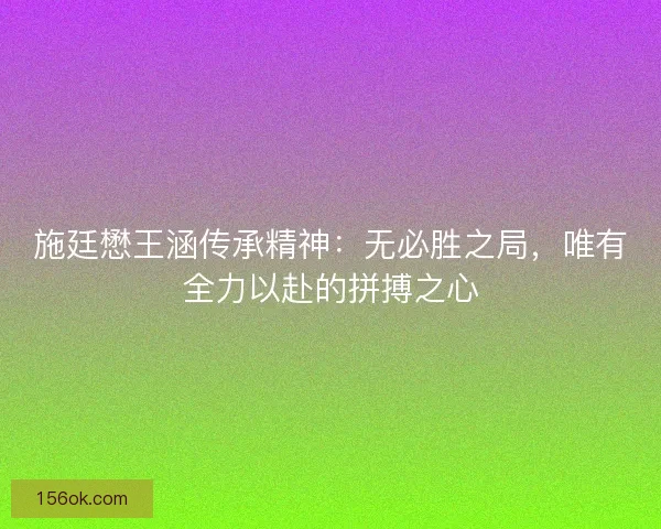 施廷懋王涵传承精神：无必胜之局，唯有全力以赴的拼搏之心