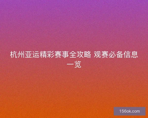 杭州亚运精彩赛事全攻略 观赛必备信息一览