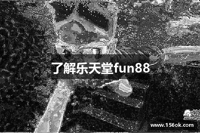 了解乐天堂fun88